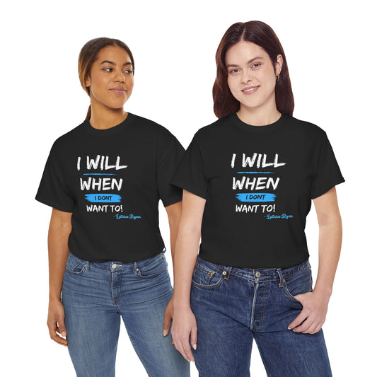 I Will When I Don't Want To Unisex T-Shirt